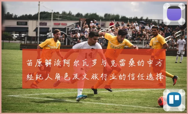 苗原解读阿尔瓦罗与克雷桑的中方经纪人角色及文旅行业的信任选择