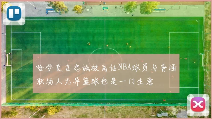 哈登直言忠诚被高估NBA球员与普通职场人无异篮球也是一门生意