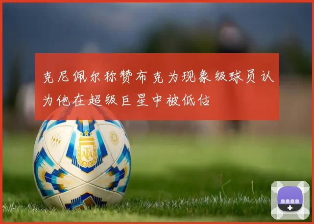 克尼佩尔称赞布克为现象级球员认为他在超级巨星中被低估