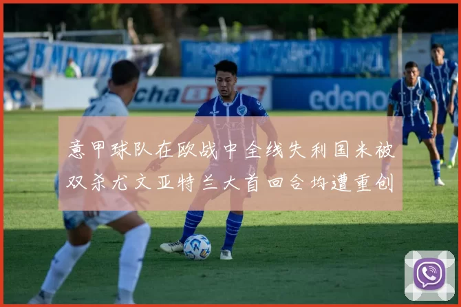 意甲球队在欧战中全线失利国米被双杀尤文亚特兰大首回合均遭重创