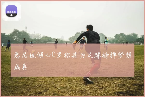 悉尼妹倾心C罗称其为足球榜样梦想成真