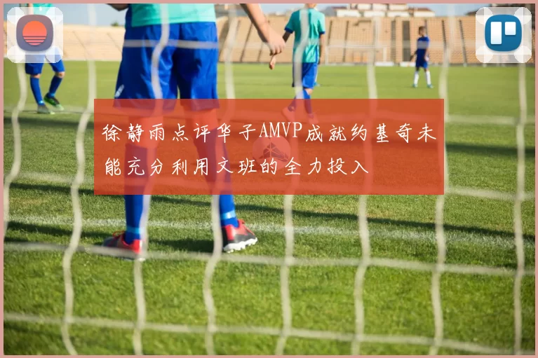 徐静雨点评华子AMVP成就约基奇未能充分利用文班的全力投入