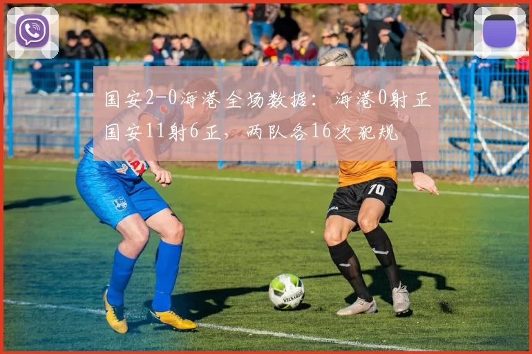 国安2-0海港全场数据：海港0射正国安11射6正，两队各16次犯规