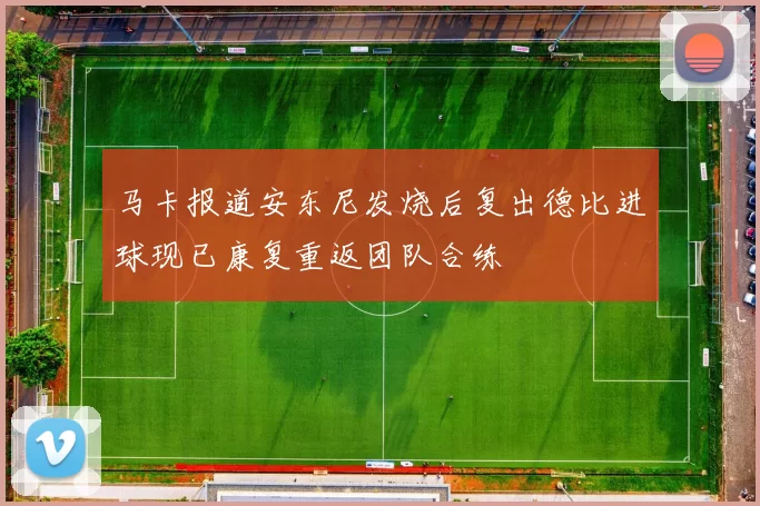 马卡报道安东尼发烧后复出德比进球现已康复重返团队合练