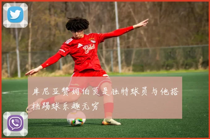 库尼亚赞姆伯莫是独特球员与他搭档踢球乐趣无穷