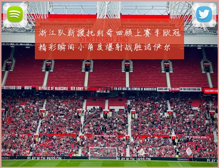 浙江队新援托利奇回顾上赛季欧冠精彩瞬间小角度爆射战胜诺伊尔
