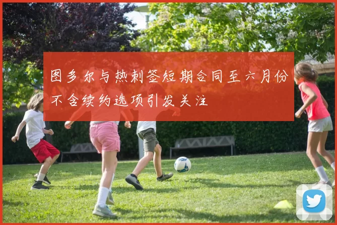图多尔与热刺签短期合同至六月份不含续约选项引发关注