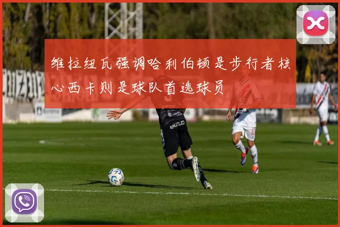 维拉纽瓦强调哈利伯顿是步行者核心西卡则是球队首选球员