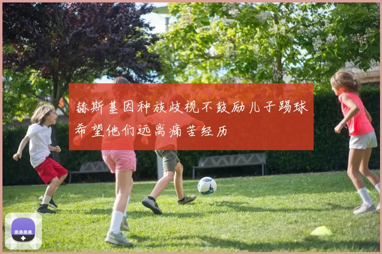 赫斯基因种族歧视不鼓励儿子踢球希望他们远离痛苦经历